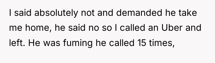 I said absolutely not and demanded he take me home,...