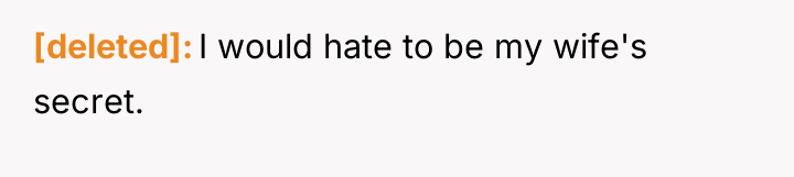 [deleted] I would hate to be my wife's secret.