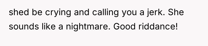 shed be crying and calling you a jerk. She sounds...