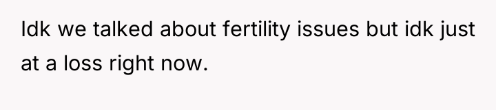 Idk we talked about fertility issues but idk just at...