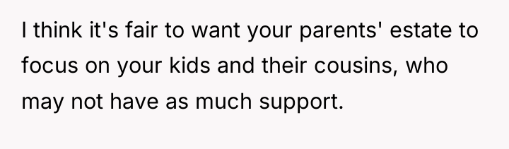 I think it's fair to want your parents' estate to...