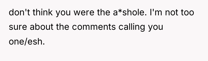 don't think you were the a*shole. I'm not too sure...