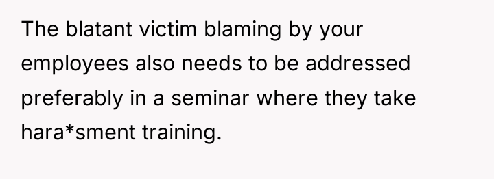 The blatant victim blaming by your employees also needs to...