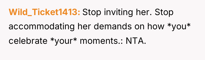 Wild_Ticket1413 Stop inviting her. Stop accommodating her demands on how...