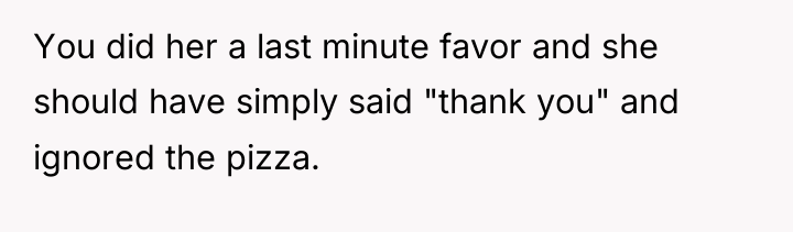 You did her a last minute favor and she should...