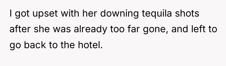 I got upset with her downing tequila shots after she...