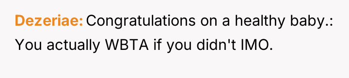 Dezeriae Congratulations on a healthy baby.: You actually WBTA if...