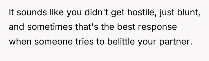It sounds like you didn't get hostile, just blunt, and...