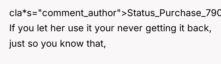 cla*s="comment_author">Status_Purchase_7904: If you let her use it your never getting...
