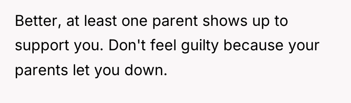 Better, at least one parent shows up to support you....