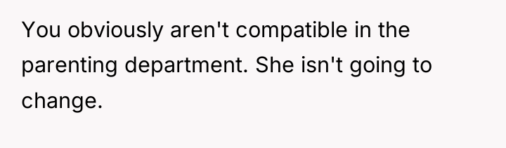 You obviously aren't compatible in the parenting department. She isn't...