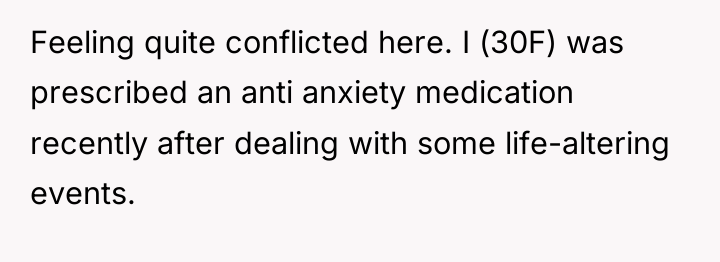Feeling quite conflicted here. I (30F) was prescribed an anti...