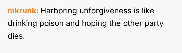 mkrunk Harboring unforgiveness is like drinking poison and hoping the...