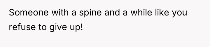 Someone with a spine and a while like you refuse...