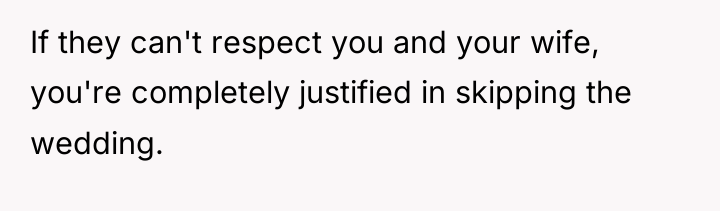 If they can't respect you and your wife, you're completely...