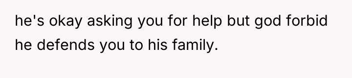 he's okay asking you for help but god forbid he...
