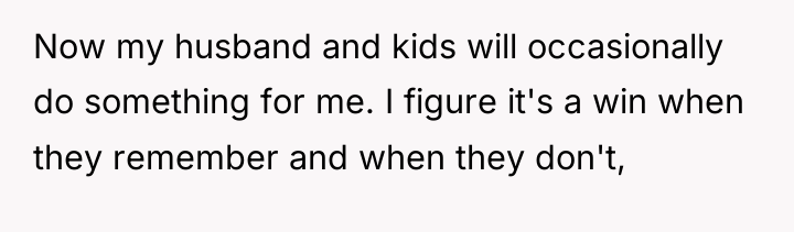Now my husband and kids will occasionally do something for...