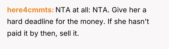 here4cmmts NTA at all: NTA. Give her a hard deadline...