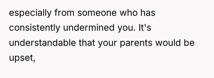 especially from someone who has consistently undermined you. It's understandable...