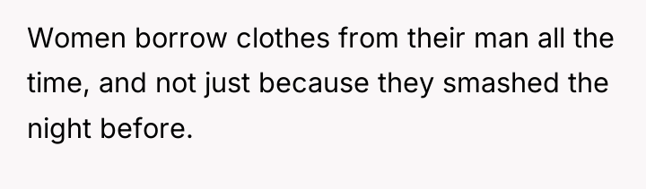 Women borrow clothes from their man all the time, and...