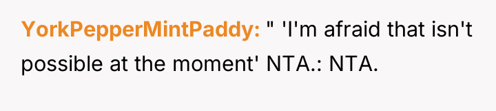 YorkPepperMintPaddy " 'I'm afraid that isn't possible at the moment'...