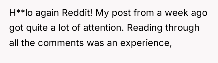 H**lo again Reddit! My post from a week ago got...