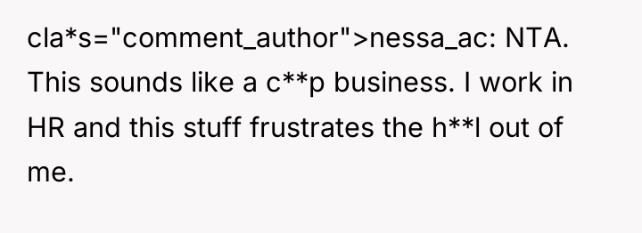 cla*s="comment_author">nessa_ac: NTA. This sounds like a c**p business. I work...