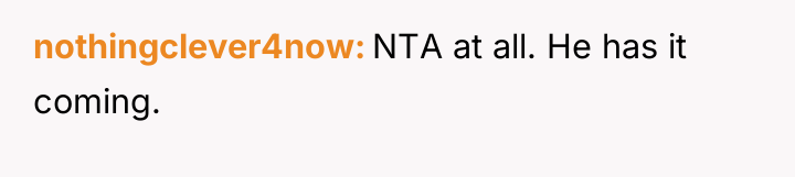nothingclever4now NTA at all. He has it coming.