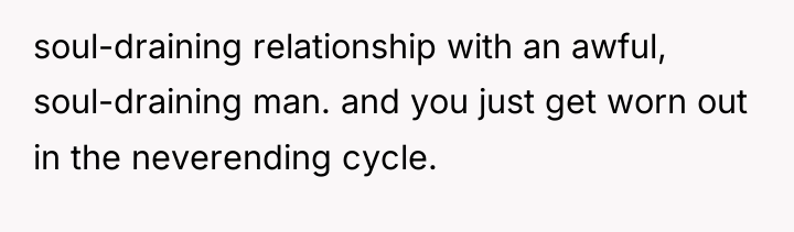 soul-draining relationship with an awful, soul-draining man. and you just...