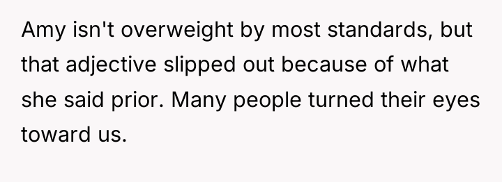 Amy isn't overweight by most standards, but that adjective slipped...