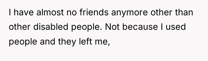 I have almost no friends anymore other than other disabled...