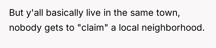 But y'all basically live in the same town, nobody gets...