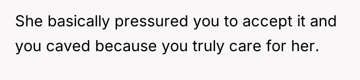 She basically pressured you to accept it and you caved...