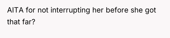 AITA for not interrupting her before she got that far?