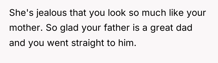 She's jealous that you look so much like your mother....