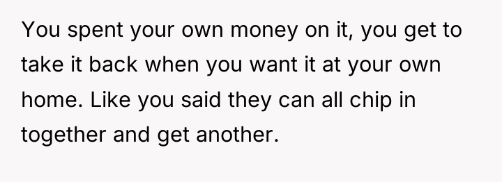 You spent your own money on it, you get to...