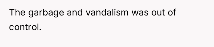 The garbage and vandalism was out of control.