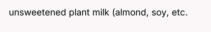 unsweetened plant milk (almond, soy, etc.