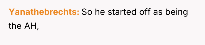 Yanathebrechts So he started off as being the AH,