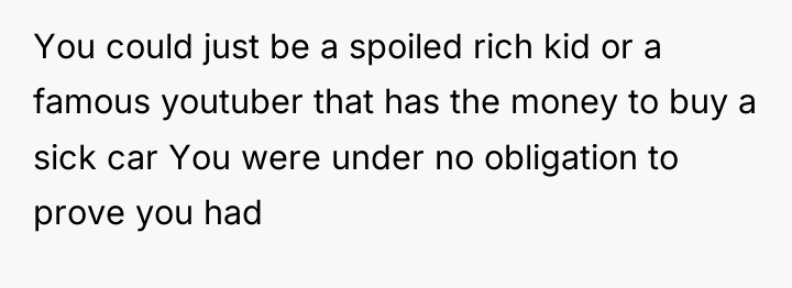 You could just be a spoiled rich kid or a...
