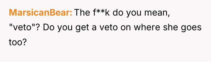 MarsicanBear The f**k do you mean, "veto"? Do you get...