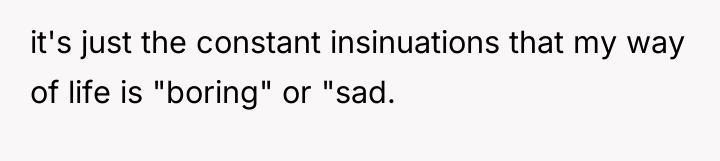 it's just the constant insinuations that my way of life...