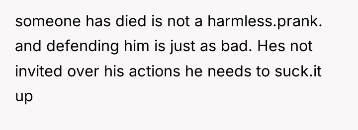 someone has died is not a harmless.prank. and defending him...