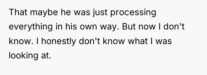 That maybe he was just processing everything in his own...