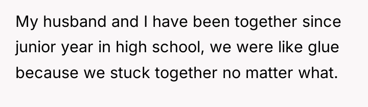 My husband and I have been together since junior year...