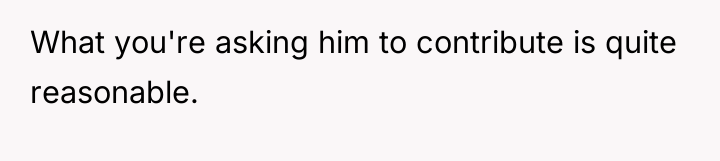 What you're asking him to contribute is quite reasonable.