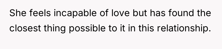 She feels incapable of love but has found the closest...