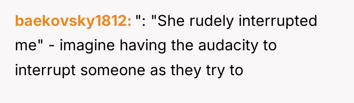baekovsky1812 ": "She rudely interrupted me" - imagine having the...