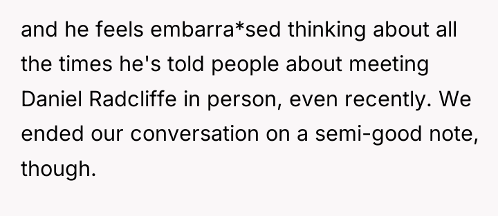 and he feels embarra*sed thinking about all the times he's...