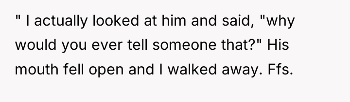 " I actually looked at him and said, "why would...